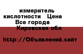 измеритель    кислотности › Цена ­ 380 - Все города  »    . Кировская обл.